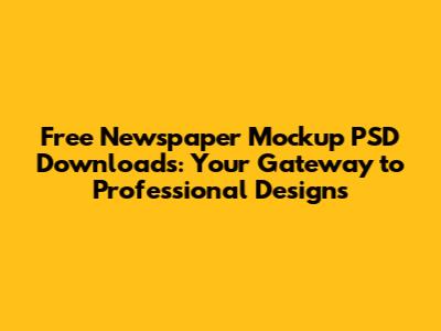 Free Newspaper Mockup PSD Downloads: Your Gateway to Professional Designs