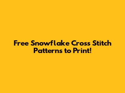 Free Snowflake Cross Stitch Patterns to Print!