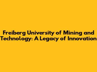 Freiberg University of Mining and Technology: A Legacy of Innovation