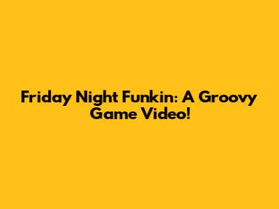 Friday Night Funkin': A Groovy Game Video!