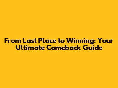 From Last Place to Winning: Your Ultimate Comeback Guide