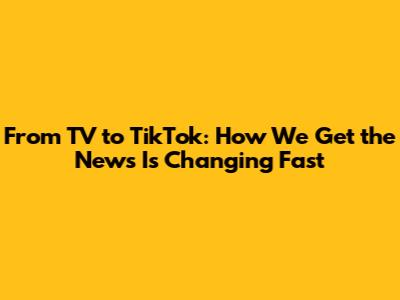 From TV to TikTok: How We Get the News Is Changing Fast