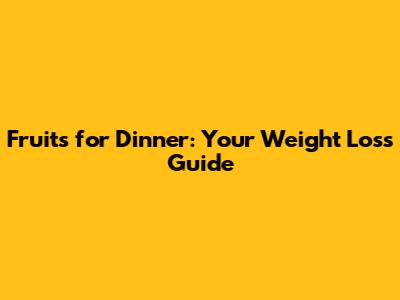 Fruits for Dinner: Your Weight Loss Guide
