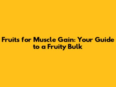 Fruits for Muscle Gain: Your Guide to a Fruity Bulk