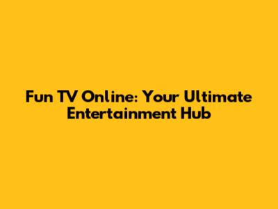 Fun TV Online: Your Ultimate Entertainment Hub