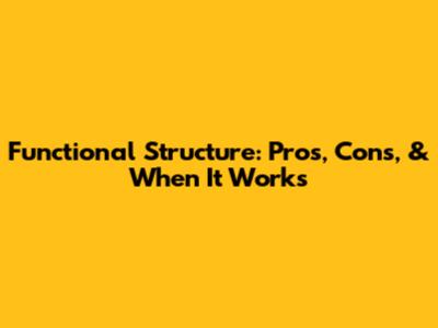 Functional Structure: Pros, Cons, & When It Works