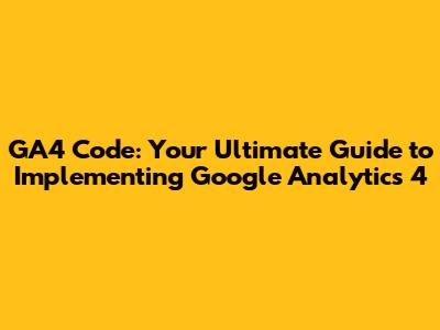 GA4 Code: Your Ultimate Guide to Implementing Google Analytics 4