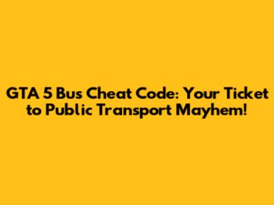 GTA 5 Bus Cheat Code: Your Ticket to Public Transport Mayhem!