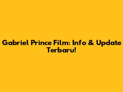 Gabriel Prince Film: Info & Update Terbaru!