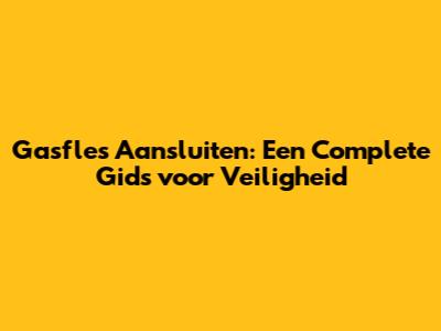 Gasfles Aansluiten: Een Complete Gids voor Veiligheid