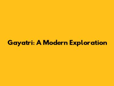Gayatri: A Modern Exploration