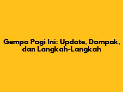 Gempa Pagi Ini: Update, Dampak, dan Langkah-Langkah