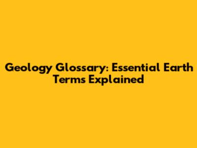 Geology Glossary: Essential Earth Terms Explained