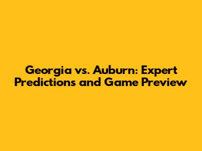 Georgia vs. Auburn: Expert Predictions and Game Preview