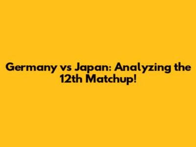 Germany vs Japan: Analyzing the 12th Matchup!