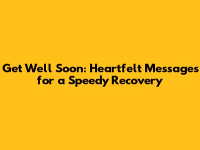 Get Well Soon: Heartfelt Messages for a Speedy Recovery
