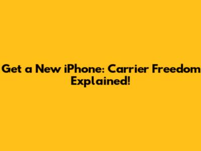 Get a New iPhone: Carrier Freedom Explained!
