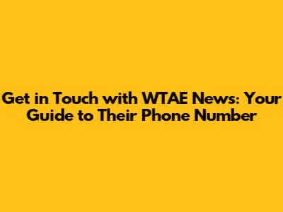 Get in Touch with WTAE News: Your Guide to Their Phone Number