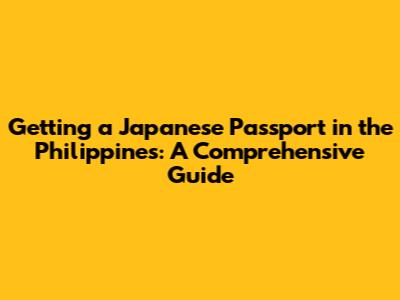 Getting a Japanese Passport in the Philippines: A Comprehensive Guide