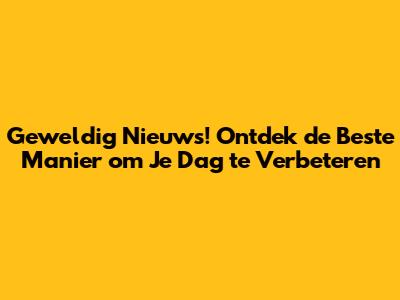Geweldig Nieuws! Ontdek de Beste Manier om Je Dag te Verbeteren