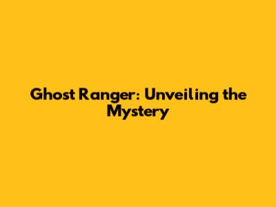 Ghost Ranger: Unveiling the Mystery