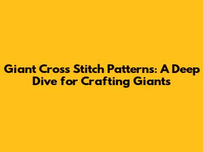 Giant Cross Stitch Patterns: A Deep Dive for Crafting Giants
