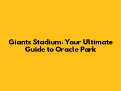 Giants Stadium: Your Ultimate Guide to Oracle Park