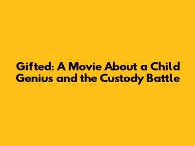 Gifted: A Movie About a Child Genius and the Custody Battle