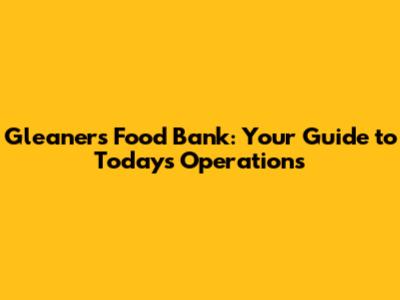 Gleaners Food Bank: Your Guide to Today's Operations
