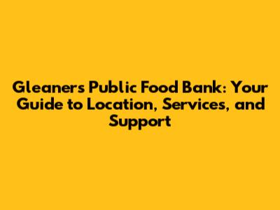 Gleaners Public Food Bank: Your Guide to Location, Services, and Support