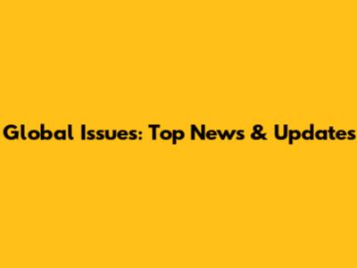 Global Issues: Top News & Updates