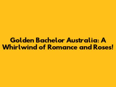 Golden Bachelor Australia: A Whirlwind of Romance and Roses!