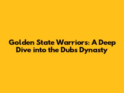 Golden State Warriors: A Deep Dive into the Dubs' Dynasty