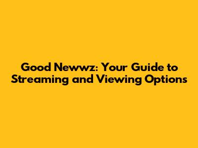 Good Newwz: Your Guide to Streaming and Viewing Options