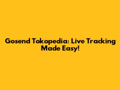 Gosend Tokopedia: Live Tracking Made Easy!