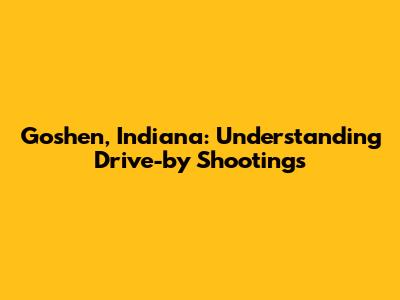 Goshen, Indiana: Understanding Drive-by Shootings