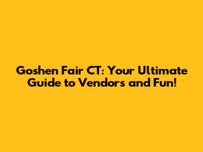 Goshen Fair CT: Your Ultimate Guide to Vendors and Fun!