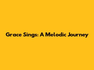 Grace Sings: A Melodic Journey