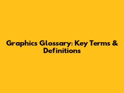 Graphics Glossary: Key Terms & Definitions