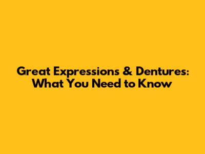 Great Expressions & Dentures: What You Need to Know