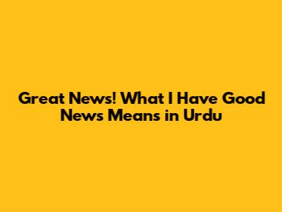 Great News! What 'I Have Good News' Means in Urdu