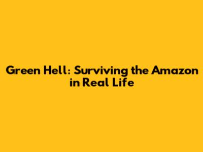 Green Hell: Surviving the Amazon in Real Life