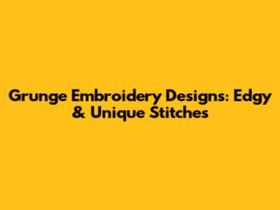 Grunge Embroidery Designs: Edgy & Unique Stitches