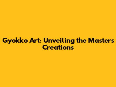 Gyokko Art: Unveiling the Master's Creations
