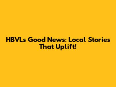 HBVL's Good News: Local Stories That Uplift!