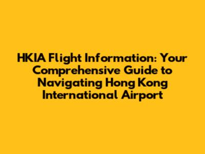 HKIA Flight Information: Your Comprehensive Guide to Navigating Hong Kong International Airport