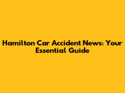Hamilton Car Accident News: Your Essential Guide