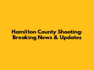 Hamilton County Shooting: Breaking News & Updates