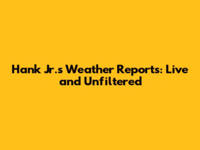 Hank Jr.'s Weather Reports: Live and Unfiltered