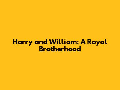 Harry and William: A Royal Brotherhood